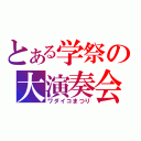 とある学祭の大演奏会（ワダイコまつり）