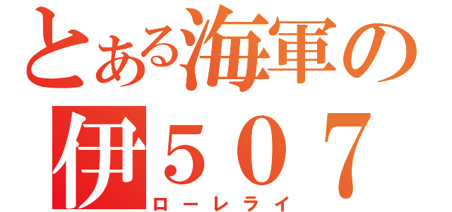 とある海軍の伊５０７（ローレライ）