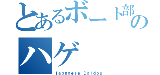 とあるボート部のハゲ（ｊａｐａｎｅｓｅ Ｄａｉｄｏｕ）