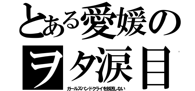 とある愛媛のヲタ涙目（ガールズバンドクライを放送しない）