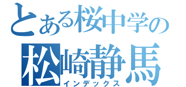 とある桜中学の松崎静馬（インデックス）