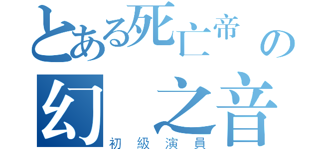 とある死亡帝國の幻鏡之音（初級演員）