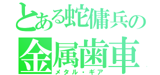 とある蛇傭兵の金属歯車（メタル・ギア）