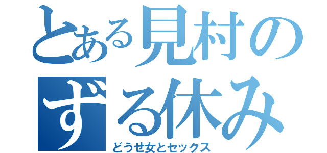 とある見村のずる休み（どうせ女とセックス）