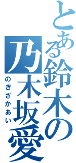 とある鈴木の乃木坂愛（のぎざかあい）