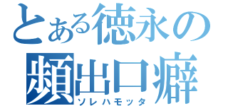 とある徳永の頻出口癖（ソレハモッタ）