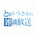 とあるうさぎの雑談放送（ニコニコ）