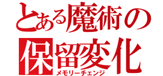 とある魔術の保留変化（メモリーチェンジ）