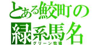 とある鮫町の緑系馬名（グリーン牧場）