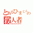 とあるひまじんの小説の殺人者（あんだんだとあずき）