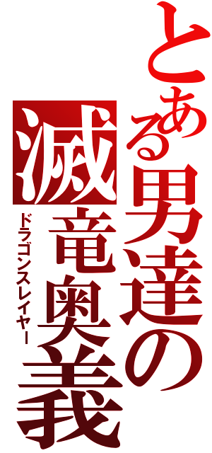 とある男達の滅竜奥義（ドラゴンスレイヤー）