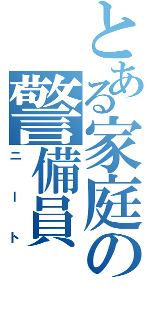 とある家庭の警備員（ニート）