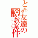 とある友達の説教案件（エンディング）