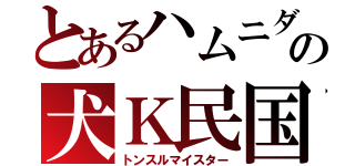 とあるハムニダの犬Ｋ民国（トンスルマイスター）