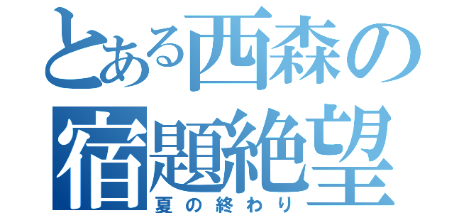 とある西森の宿題絶望（夏の終わり）