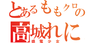 とあるももクロの高城れに（感電少女）