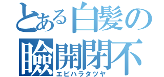 とある白髪の瞼開閉不可（エビハラタツヤ）