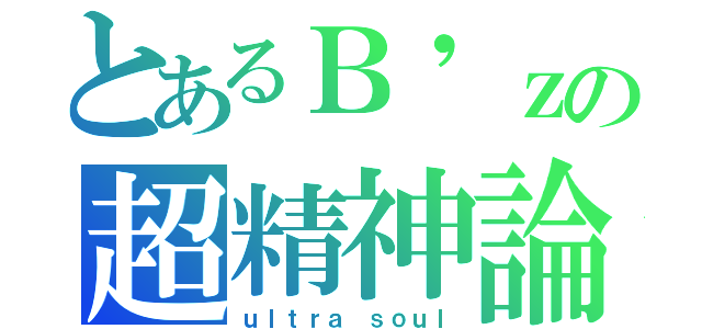 とあるＢ'ｚの超精神論（ｕｌｔｒａ ｓｏｕｌ）