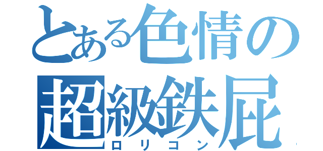 とある色情の超級鉄屁（ロリコン）