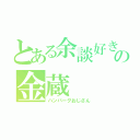 とある余談好きの金蔵（ハンバーグおじさん）