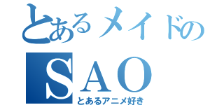 とあるメイドのＳＡＯ（とあるアニメ好き）