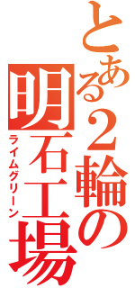 とある２輪の明石工場（ライムグリーン）