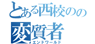 とある西校のの変質者（エンドワールド）