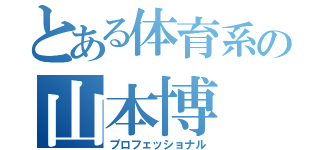 とある体育系の山本博（プロフェッショナル）