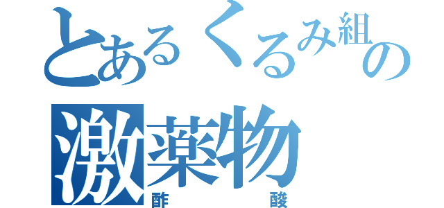 とあるくるみ組の激薬物（酢酸）