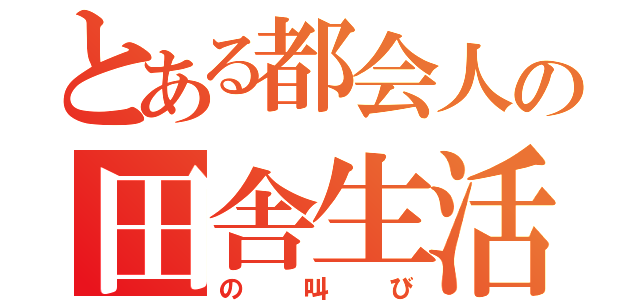 とある都会人の田舎生活（の叫び）