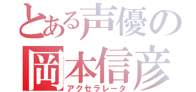 とある声優の岡本信彦（アクセラレータ）