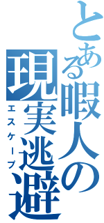 とある暇人の現実逃避（エスケープ）