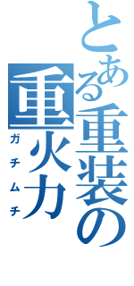 とある重装の重火力（ガチムチ）