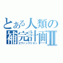 とある人類の補完計画Ⅱ（エヴァンゲリオン）