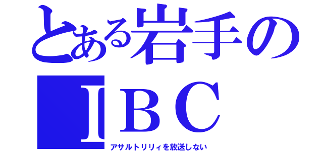 とある岩手のＩＢＣ（アサルトリリィを放送しない）