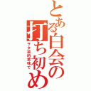 とある白会の打ち初め（ヲタ芸的意味で）