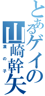 とあるゲイの山崎幹矢（漢の子）