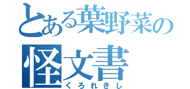 とある葉野菜の怪文書（くろれきし）