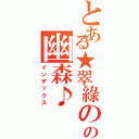 とある★翠綠のの幽森♪（インデックス）