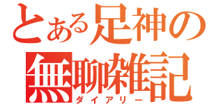 とある足神の無聊雑記（ダイアリー）