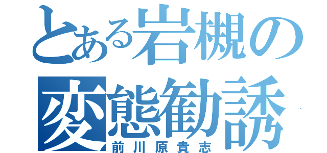 とある岩槻の変態勧誘（前川原貴志）