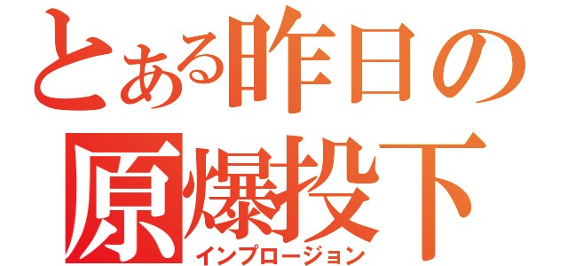 とある昨日の原爆投下（インプロージョン）