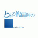 とある傀儡師の（ｓｗｉｎｄｌｅｒ）