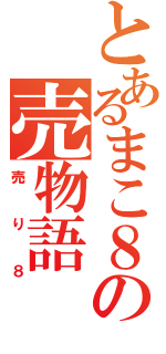 とあるまこ８の売物語（売り８）