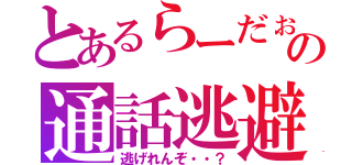 とあるらーだぉの通話逃避（逃げれんぞ・・？）