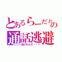 とあるらーだぉの通話逃避（逃げれんぞ・・？）