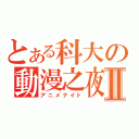 とある科大の動漫之夜Ⅱ（アニメナイト）