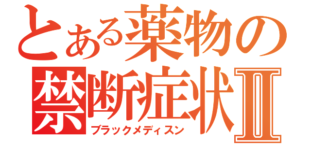 とある薬物の禁断症状Ⅱ（ブラックメディスン）