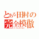 とある田村の完全模倣（パーフェクトコピー）