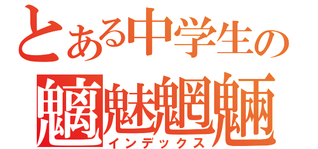 とある中学生の魑魅魍魎（インデックス）